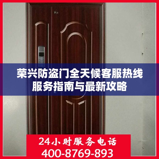 荣兴防盗门全天候客服热线服务指南与最新攻略