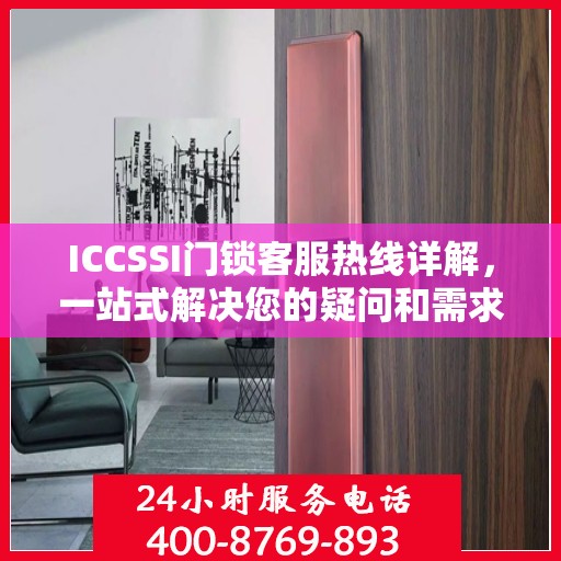 ICCSSI门锁客服热线详解，一站式解决您的疑问和需求