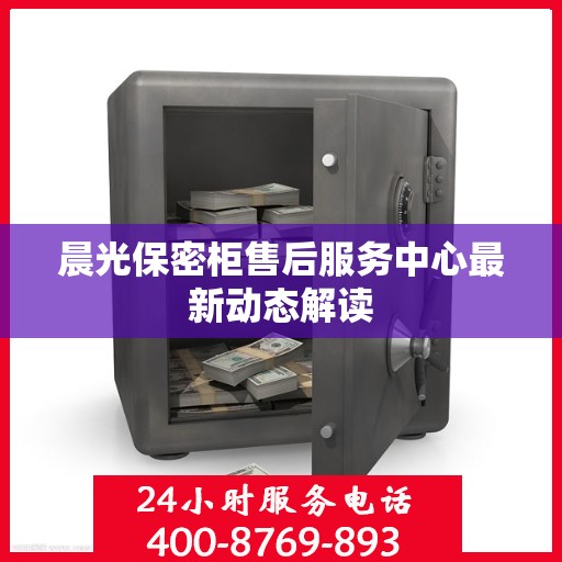 晨光保密柜售后服务中心最新动态解读