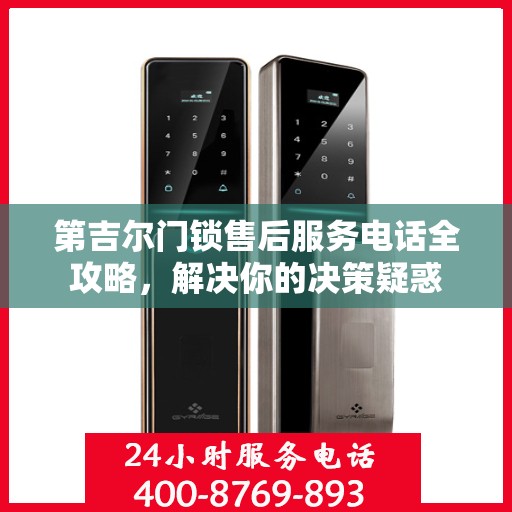 第吉尔门锁售后服务电话全攻略，解决你的决策疑惑
