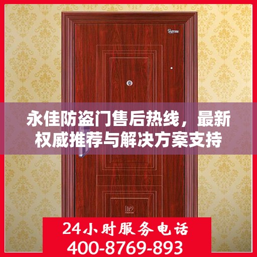 永佳防盗门售后热线，最新权威推荐与解决方案支持