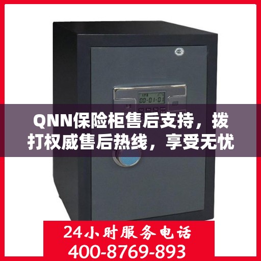 QNN保险柜售后支持，拨打权威售后热线，享受无忧服务体验