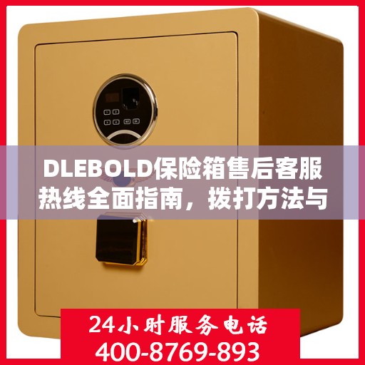 DLEBOLD保险箱售后客服热线全面指南，拨打方法与常见问题解答