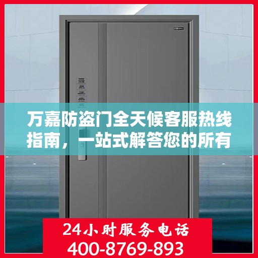 万嘉防盗门全天候客服热线指南，一站式解答您的所有疑问