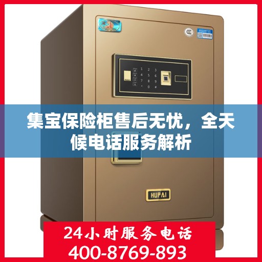 集宝保险柜售后无忧，全天候电话服务解析
