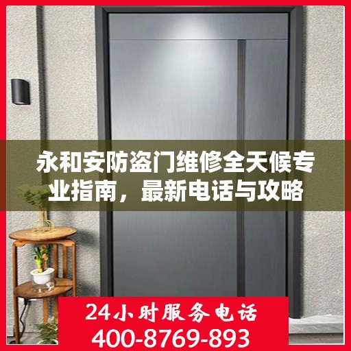 永和安防盗门维修全天候专业指南，最新电话与攻略