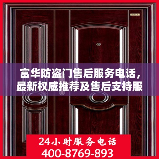 富华防盗门售后服务电话，最新权威推荐及售后支持服务指南