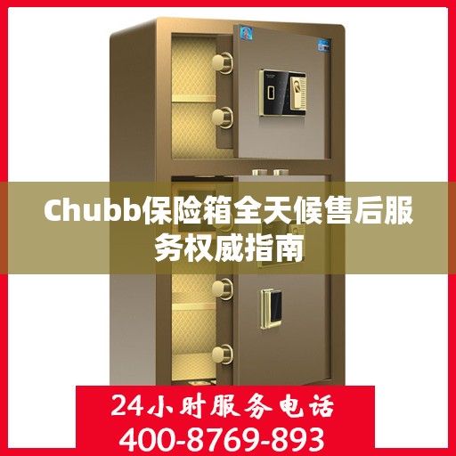 Chubb保险箱全天候售后服务权威指南