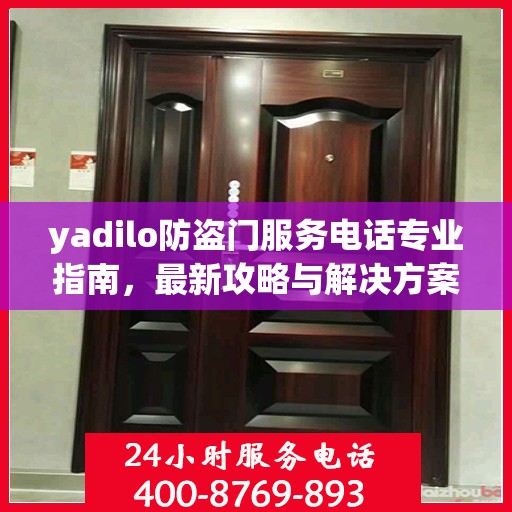 yadilo防盗门服务电话专业指南，最新攻略与解决方案