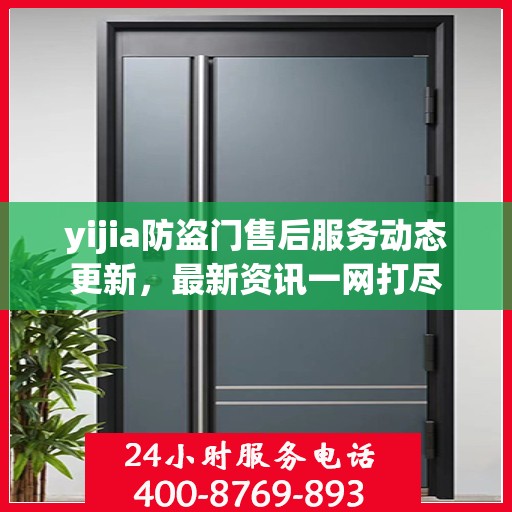 yijia防盗门售后服务动态更新，最新资讯一网打尽
