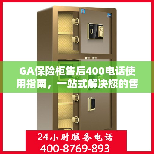GA保险柜售后400电话使用指南，一站式解决您的售后问题