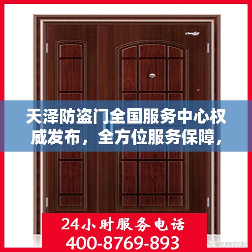 天泽防盗门全国服务中心权威发布，全方位服务保障，守护您的安全门户