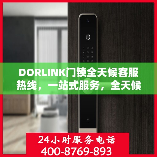 DORLINK门锁全天候客服热线，一站式服务，全天候解答