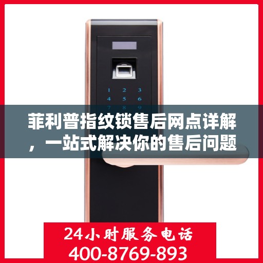 菲利普指纹锁售后网点详解，一站式解决你的售后问题全攻略