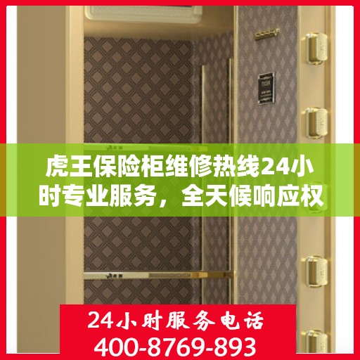 虎王保险柜维修热线24小时专业服务，全天候响应权威信息