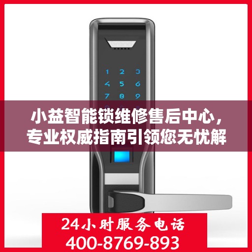 小益智能锁维修售后中心，专业权威指南引领您无忧解决锁事