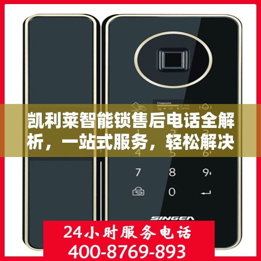 凯利莱智能锁售后电话全解析，一站式服务，轻松解决您的疑问和需求