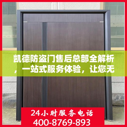 凯德防盗门售后总部全解析，一站式服务体验，让您无忧畅享生活