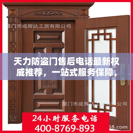 天力防盗门售后电话最新权威推荐，一站式服务保障，让您无忧！
