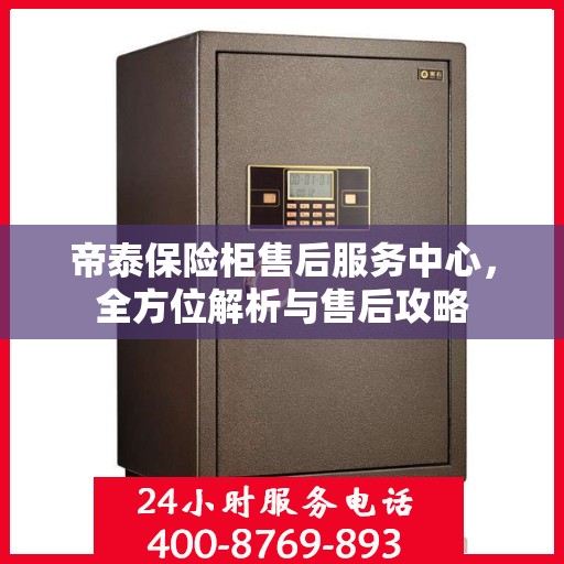 帝泰保险柜售后服务中心，全方位解析与售后攻略