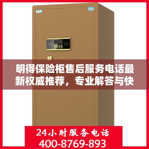 明得保险柜售后服务电话最新权威推荐，专业解答与快速响应服务热线揭秘