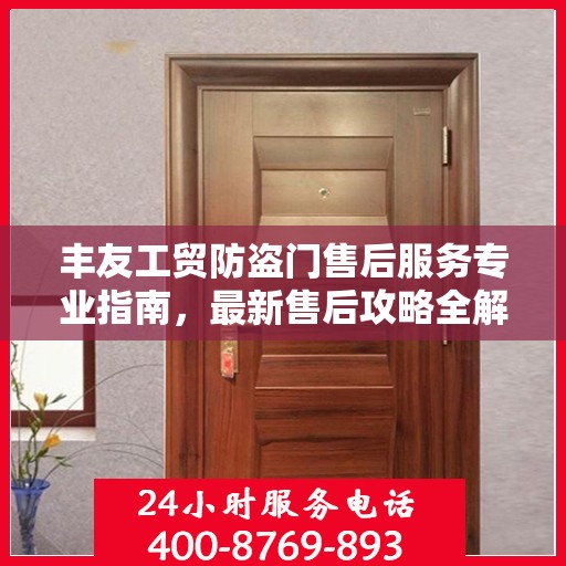 丰友工贸防盗门售后服务专业指南，最新售后攻略全解析