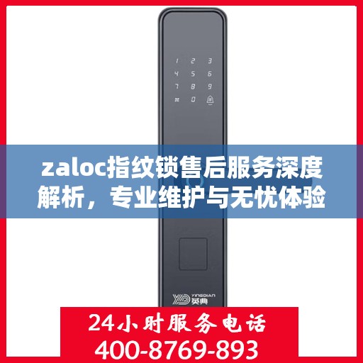 zaloc指纹锁售后服务深度解析，专业维护与无忧体验保障