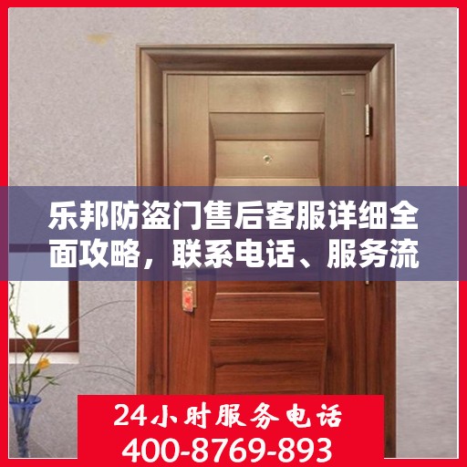 乐邦防盗门售后客服详细全面攻略，联系电话、服务流程一网打尽！