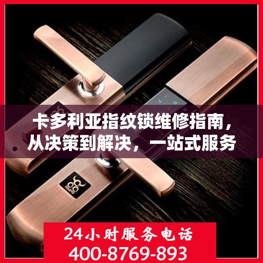 卡多利亚指纹锁维修指南，从决策到解决，一站式服务攻略