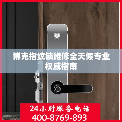 博克指纹锁维修全天候专业权威指南