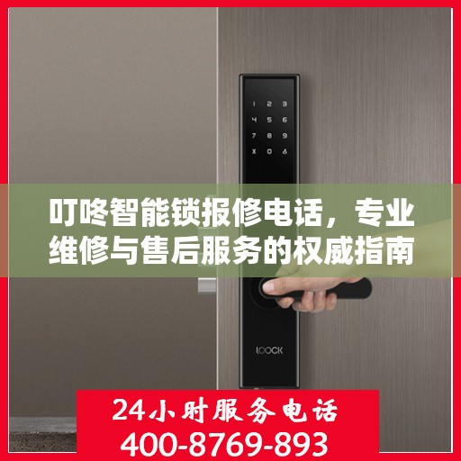 叮咚智能锁报修电话，专业维修与售后服务的权威指南