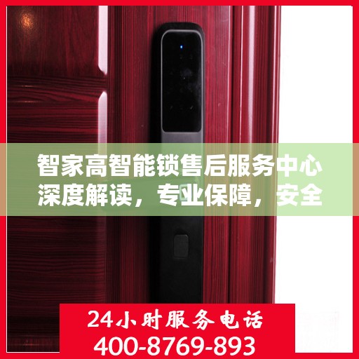 智家高智能锁售后服务中心深度解读，专业保障，安全无忧