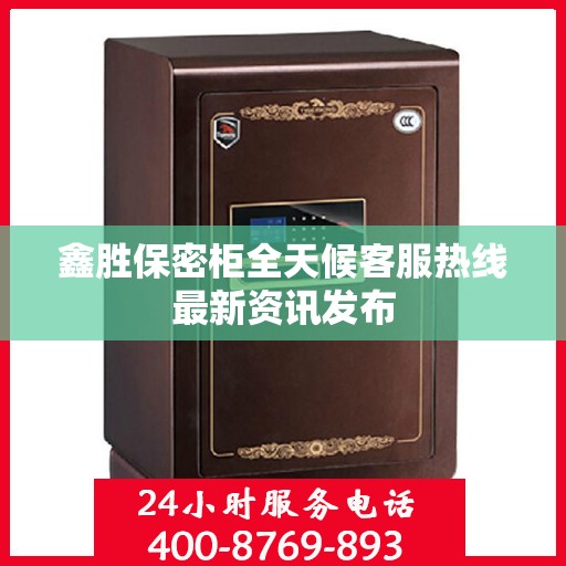 鑫胜保密柜全天候客服热线最新资讯发布