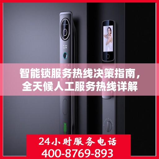 智能锁服务热线决策指南，全天候人工服务热线详解