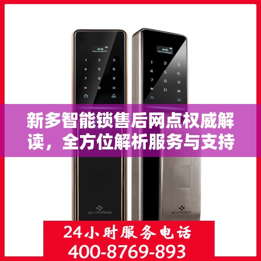 新多智能锁售后网点权威解读，全方位解析服务与支持