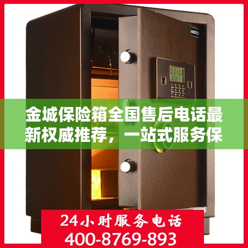 金城保险箱全国售后电话最新权威推荐，一站式服务保障，让您无忧使用！