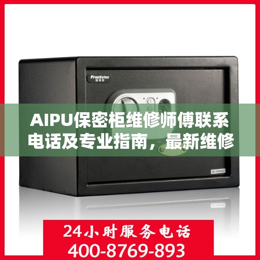 AIPU保密柜维修师傅联系电话及专业指南，最新维修攻略