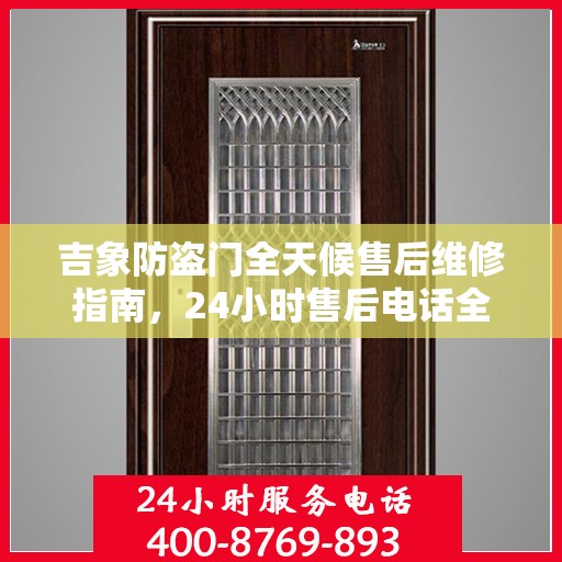 吉象防盗门全天候售后维修指南，24小时售后电话全解析
