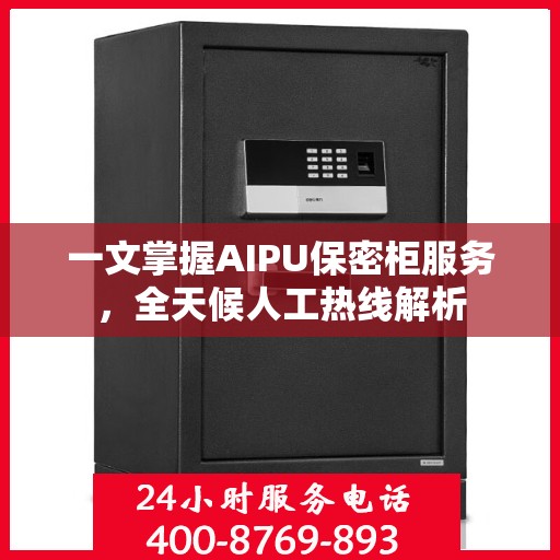 一文掌握AIPU保密柜服务，全天候人工热线解析