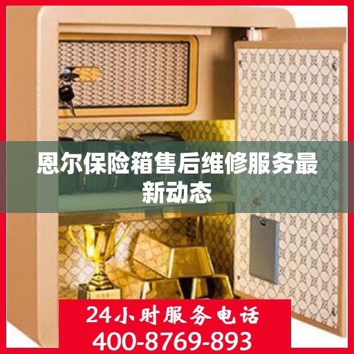 恩尔保险箱售后维修服务最新动态