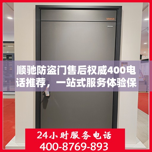 顺驰防盗门售后权威400电话推荐，一站式服务体验保障