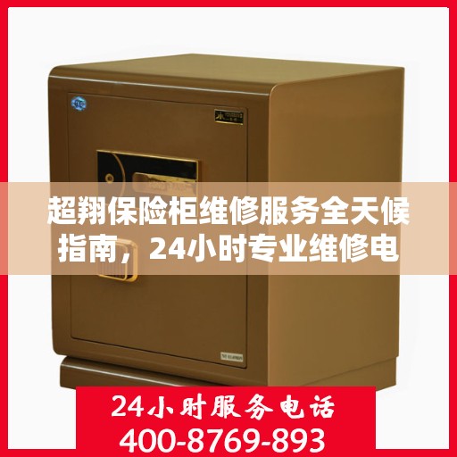 超翔保险柜维修服务全天候指南，24小时专业维修电话详解