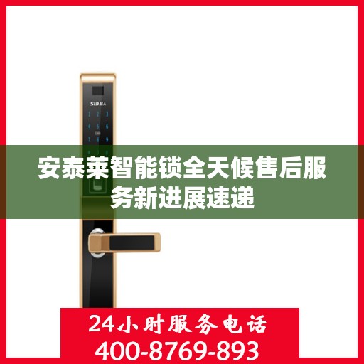 安泰莱智能锁全天候售后服务新进展速递