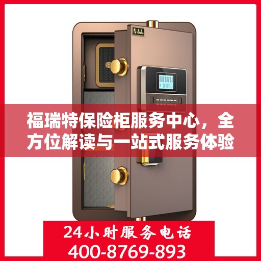 福瑞特保险柜服务中心，全方位解读与一站式服务体验