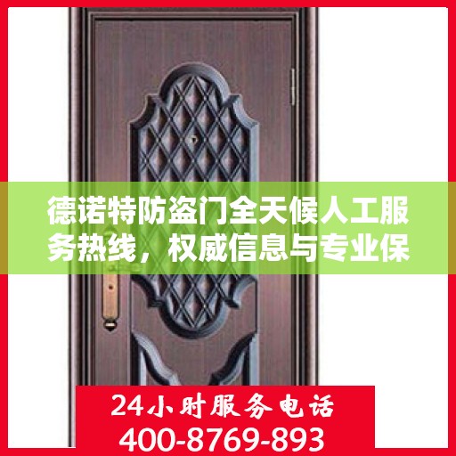 德诺特防盗门全天候人工服务热线，权威信息与专业保障