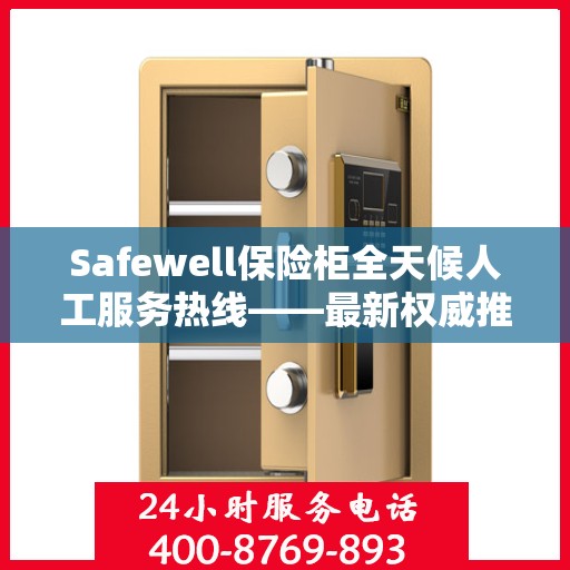 Safewell保险柜全天候人工服务热线——最新权威推荐及使用方法详解