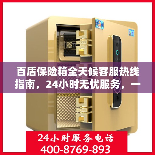 百盾保险箱全天候客服热线指南，24小时无忧服务，一键解决所有疑问