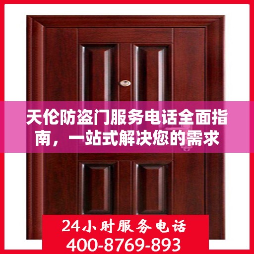 天伦防盗门服务电话全面指南，一站式解决您的需求