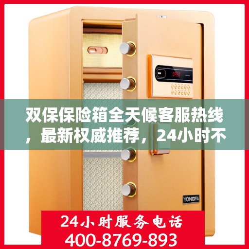 双保保险箱全天候客服热线，最新权威推荐，24小时不打烊的贴心服务