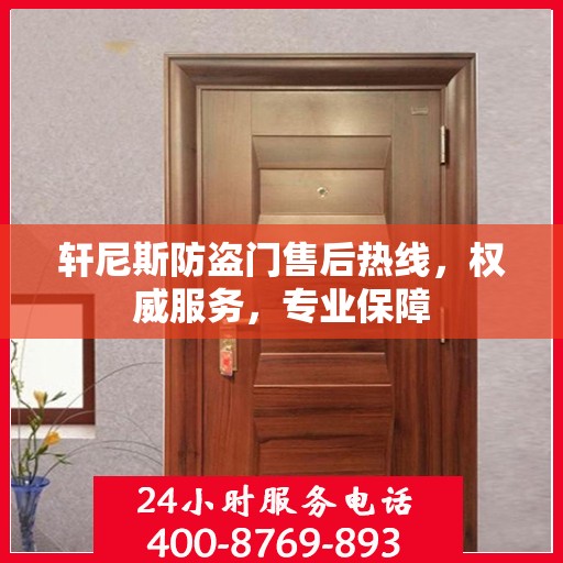 轩尼斯防盗门售后热线，权威服务，专业保障